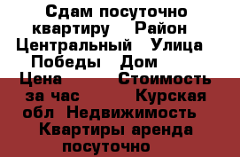 Сдам посуточно квартиру  › Район ­ Центральный › Улица ­ Победы › Дом ­ 42 › Цена ­ 900 › Стоимость за час ­ 200 - Курская обл. Недвижимость » Квартиры аренда посуточно   